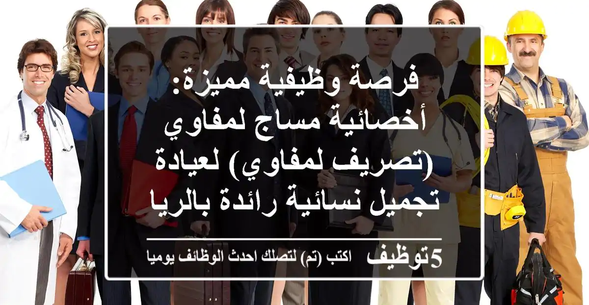 فرصة وظيفية مميزة: أخصائية مساج لمفاوي (تصريف لمفاوي) لعيادة تجميل نسائية رائدة بالرياض