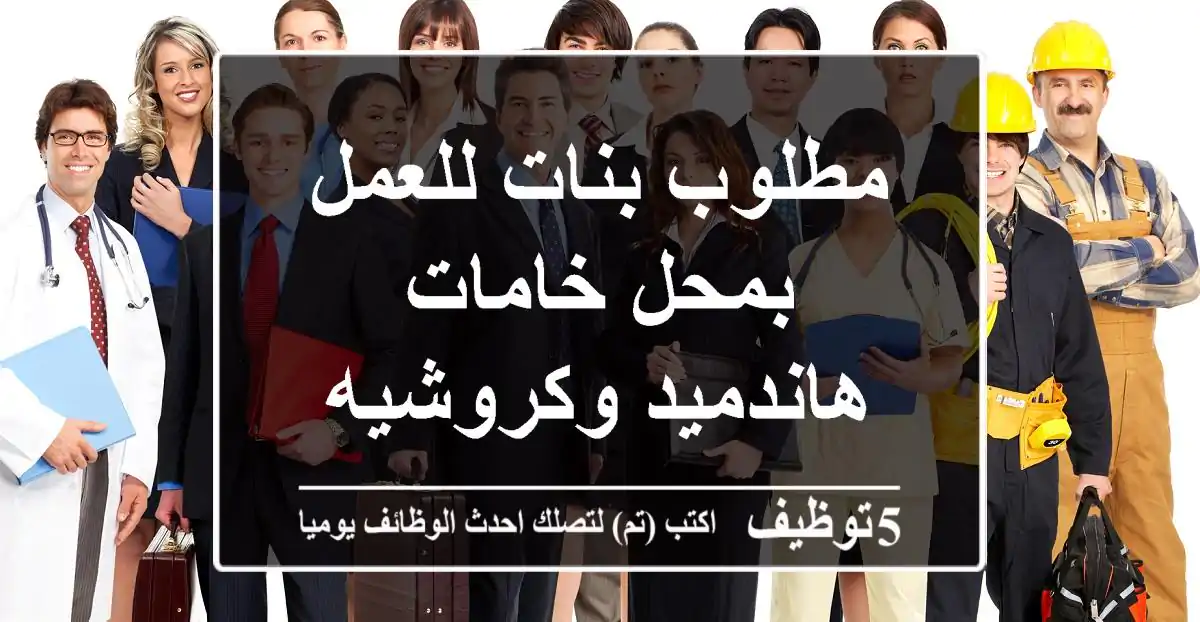 مطلوب بنات للعمل بمحل خامات هاندميد وكروشيه