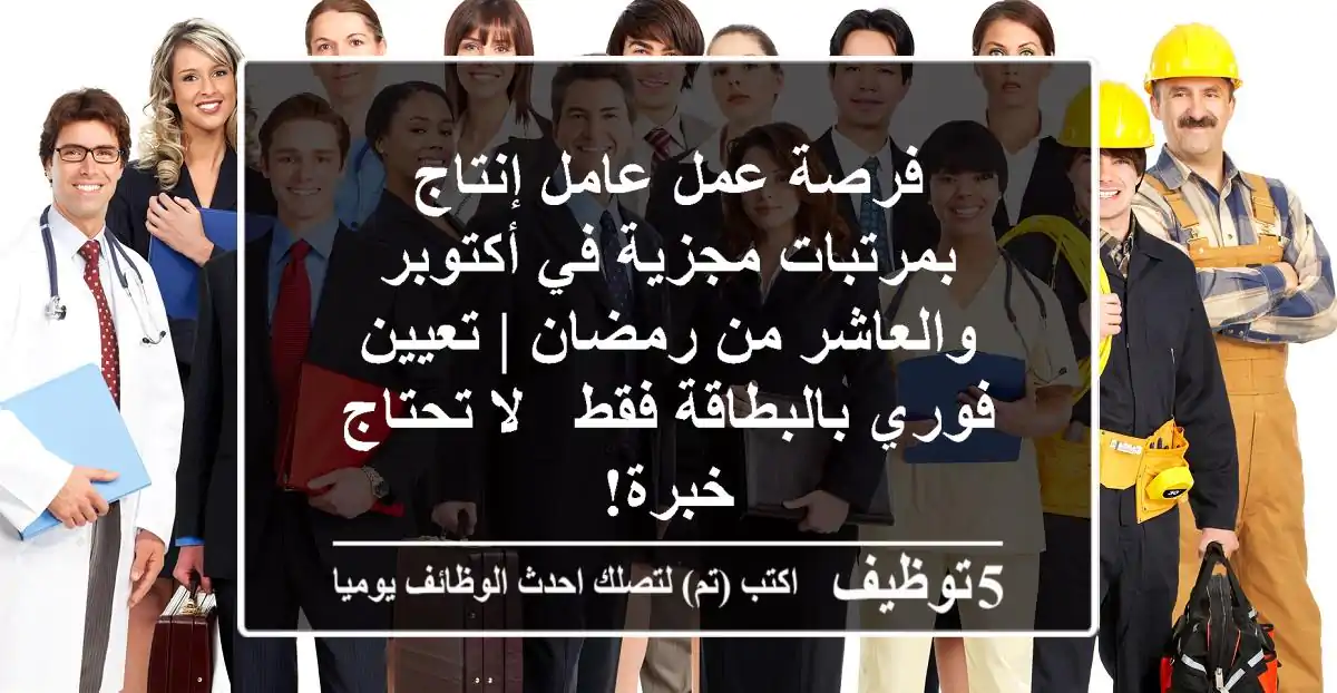 فرصة عمل عامل إنتاج بمرتبات مجزية في أكتوبر والعاشر من رمضان | تعيين فوري بالبطاقة فقط - لا تحتاج خبرة!