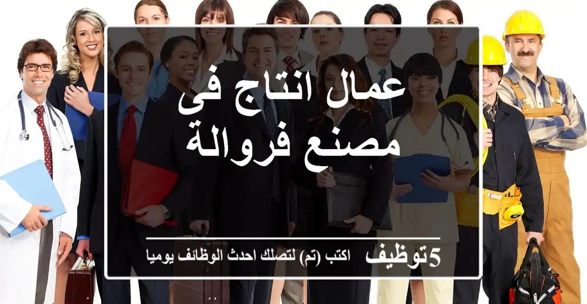 عمال انتاج فى مصنع فروالة