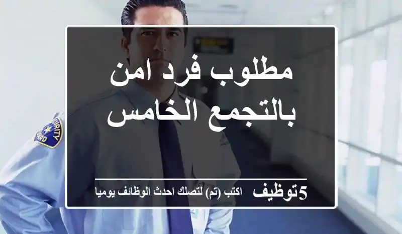 مطلوب فرد امن بالتجمع الخامس