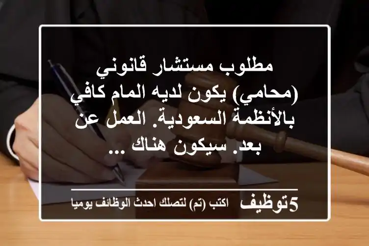 مطلوب مستشار قانوني (محامي) يكون لديه المام كافي بالأنظمة السعودية. العمل عن بعد. سيكون هناك ...