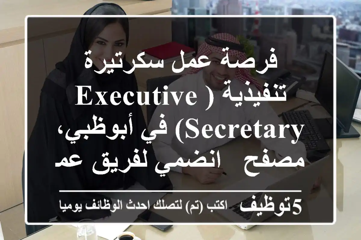 فرصة عمل سكرتيرة تنفيذية (Executive Secretary) في أبوظبي، مصفح - انضمي لفريق عمل مميز!