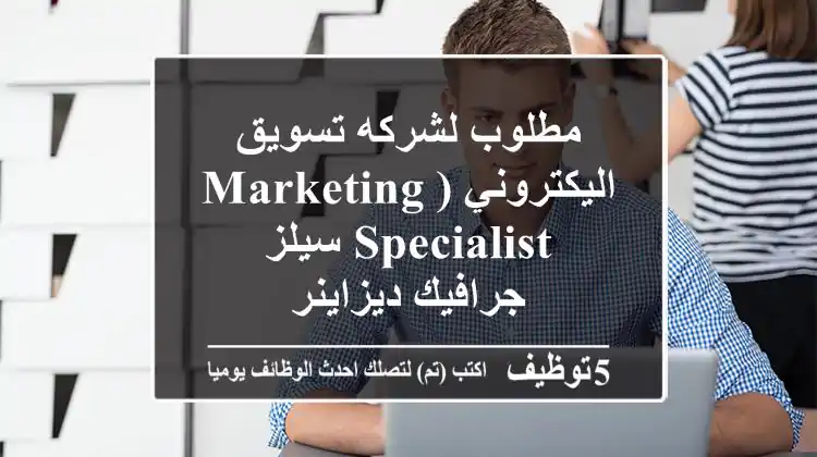 مطلوب لشركه تسويق اليكتروني (marketing specialist-سيلز -جرافيك ديزاينر