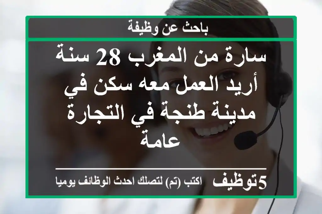 سارة من المغرب 28 سنة أريد العمل معه سكن في مدينة طنجة في التجارة عامة