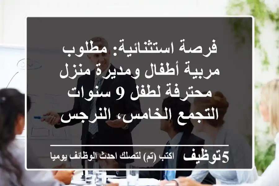 فرصة استثنائية: مطلوب مربية أطفال ومديرة منزل محترفة لطفل 9 سنوات - التجمع الخامس، النرجس