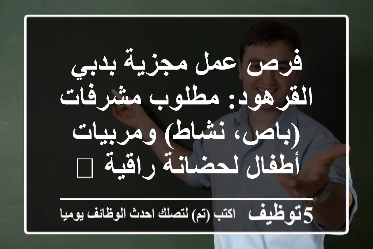 فرص عمل مجزية بدبي القرهود: مطلوب مشرفات (باص، نشاط) ومربيات أطفال لحضانة راقية 👩‍🏫🚌