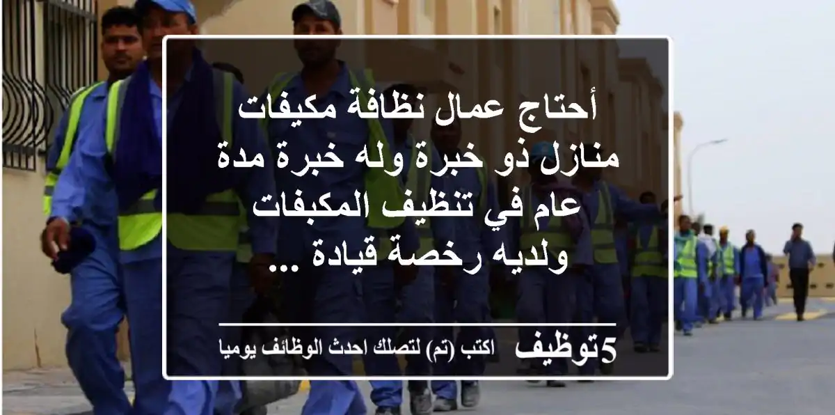 أحتاج عمال نظافة مكيفات منازل ذو خبرة وله خبرة مدة عام في تنظيف المكبفات ولديه رخصة قيادة ...