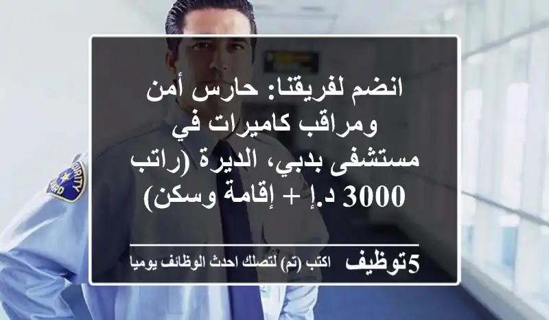 انضم لفريقنا: حارس أمن ومراقب كاميرات في مستشفى بدبي، الديرة (راتب 3000 د.إ + إقامة وسكن)