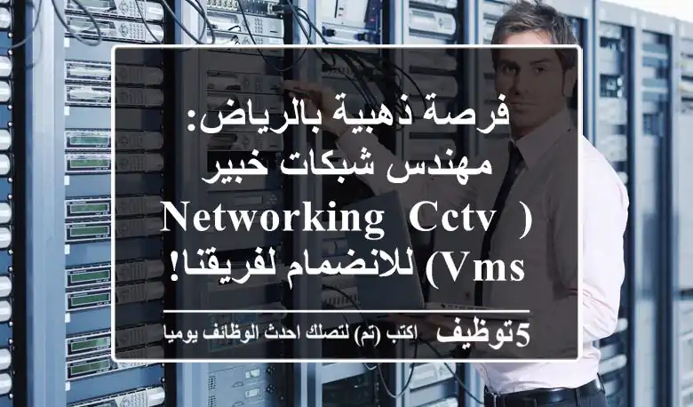 فرصة ذهبية بالرياض: مهندس شبكات خبير (Networking, CCTV, VMS) للانضمام لفريقنا!