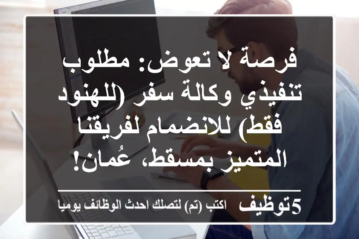 فرصة لا تعوض: مطلوب تنفيذي وكالة سفر (للهنود فقط) للانضمام لفريقنا المتميز بمسقط، عُمان!