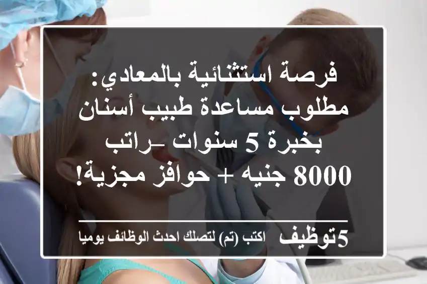 فرصة استثنائية بالمعادي: مطلوب مساعدة طبيب أسنان بخبرة 5 سنوات – راتب 8000 جنيه + حوافز مجزية!