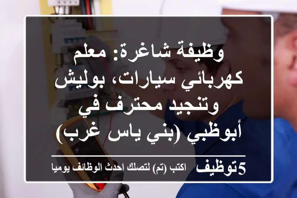 وظيفة شاغرة: معلم كهربائي سيارات، بوليش وتنجيد محترف في أبوظبي (بني ياس غرب)
