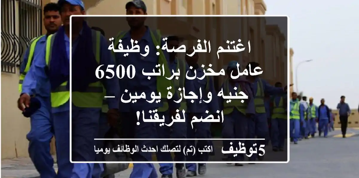 اغتنم الفرصة: وظيفة عامل مخزن براتب 6500 جنيه وإجازة يومين – انضم لفريقنا!