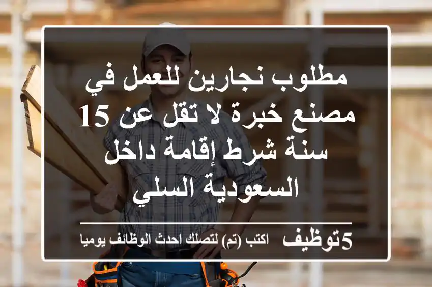 مطلوب نجارين للعمل في مصنع خبرة لا تقل عن 15 سنة شرط إقامة داخل السعودية السلي