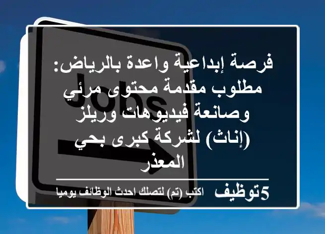 فرصة إبداعية واعدة بالرياض: مطلوب مقدمة محتوى مرئي وصانعة فيديوهات وريلز (إناث) لشركة كبرى بحي المعذر