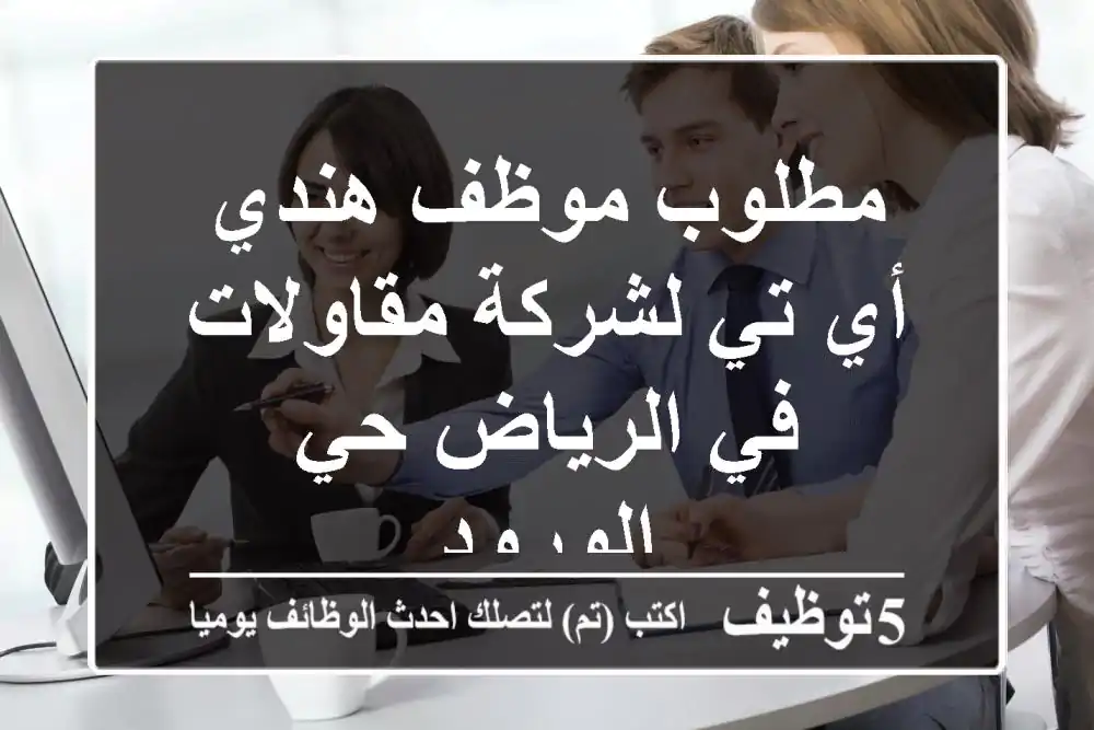 مطلوب موظف هندي أي تي لشركة مقاولات في الرياض حي الورود