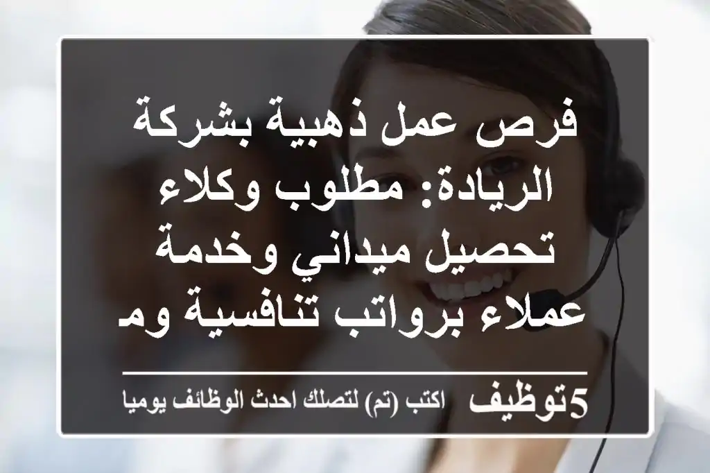 فرص عمل ذهبية بشركة الريادة: مطلوب وكلاء تحصيل ميداني وخدمة عملاء برواتب تنافسية ومزايا رائعة في القاهرة، المنصورة وسوهاج!