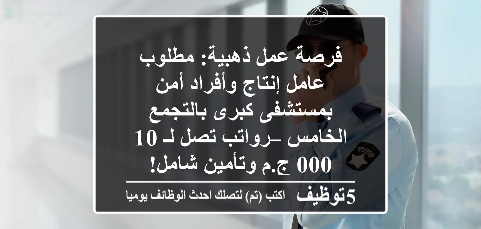 فرصة عمل ذهبية: مطلوب عامل إنتاج وأفراد أمن بمستشفى كبرى بالتجمع الخامس – رواتب تصل لـ 10,000 ج.م وتأمين شامل!