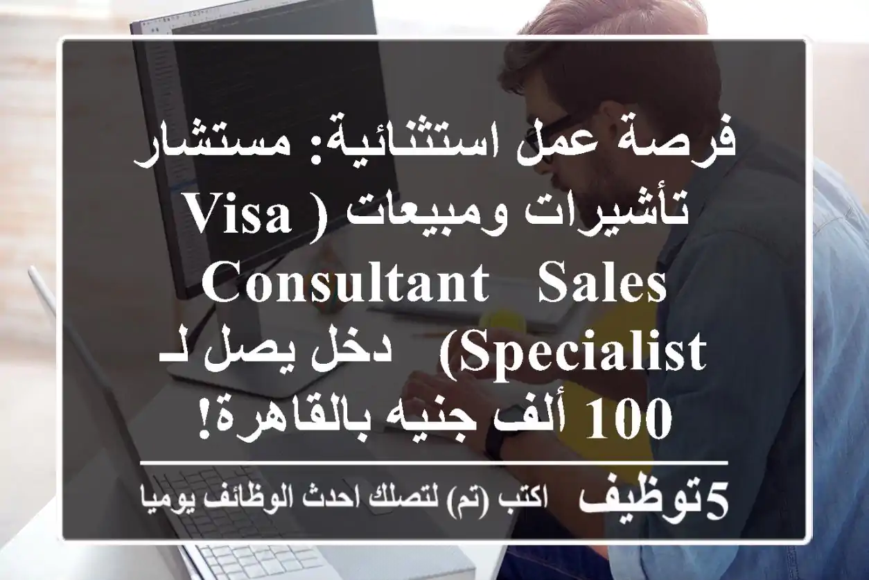 فرصة عمل استثنائية: مستشار تأشيرات ومبيعات (Visa Consultant & Sales Specialist) - دخل يصل لـ 100 ألف جنيه بالقاهرة!