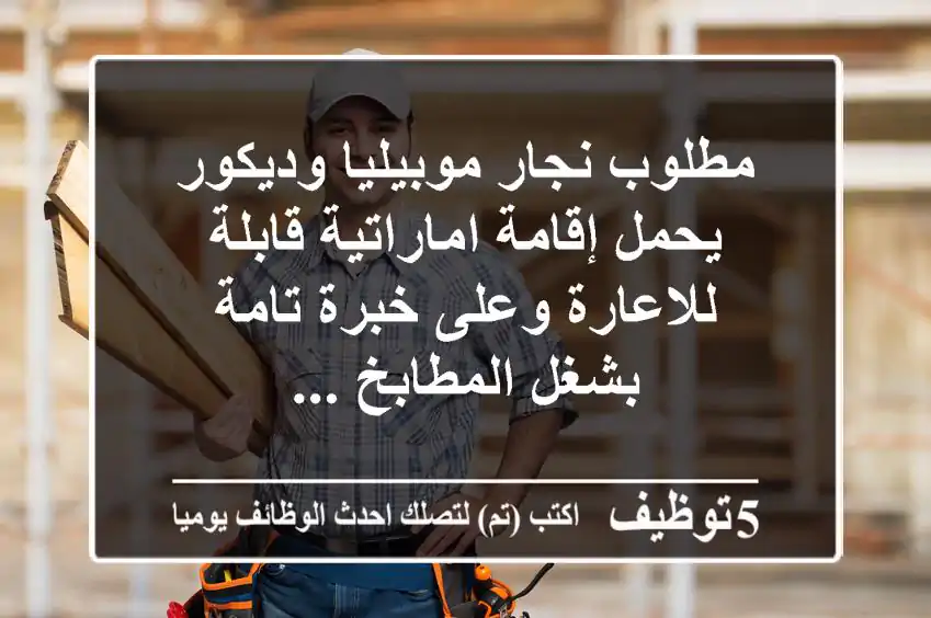 مطلوب نجار موبيليا وديكور يحمل إقامة اماراتية قابلة للاعارة وعلى خبرة تامة بشغل المطابخ ...