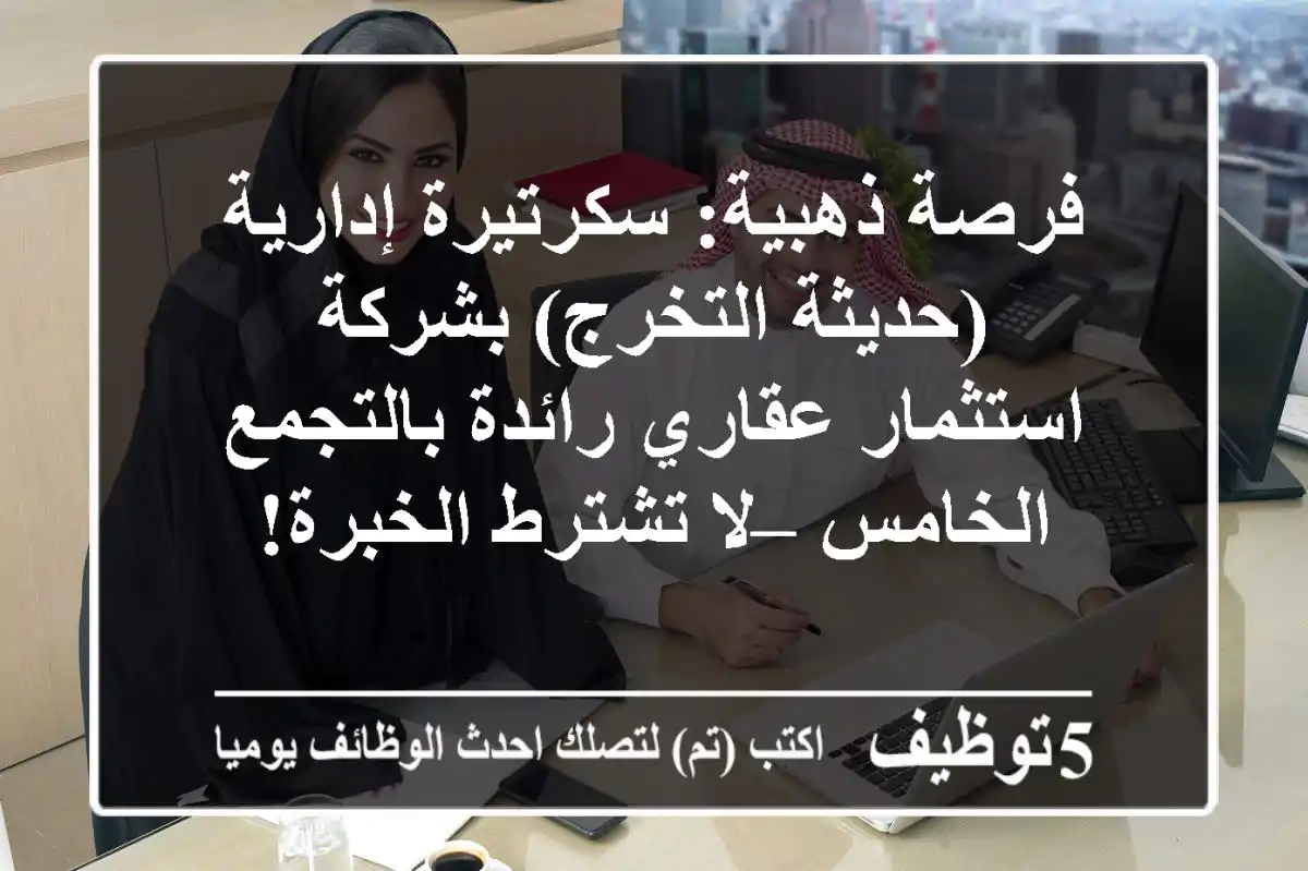 فرصة ذهبية: سكرتيرة إدارية (حديثة التخرج) بشركة استثمار عقاري رائدة بالتجمع الخامس – لا تشترط الخبرة!