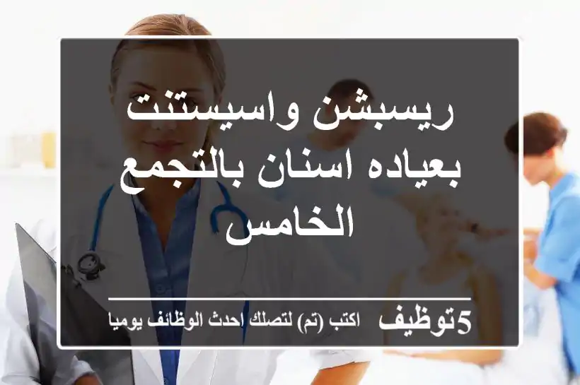 ريسبشن واسيستنت بعياده اسنان بالتجمع الخامس