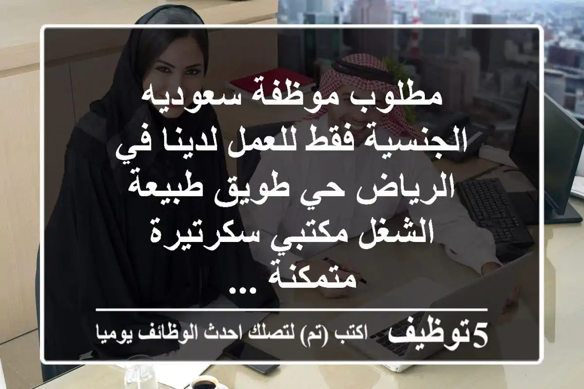 مطلوب موظفة سعوديه الجنسية فقط للعمل لدينا في الرياض حي طويق طبيعة الشغل مكتبي سكرتيرة متمكنة ...