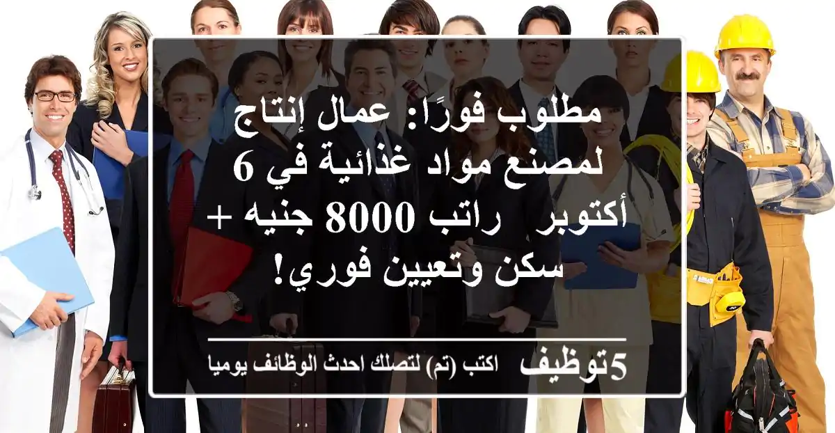 مطلوب فورًا: عمال إنتاج لمصنع مواد غذائية في 6 أكتوبر - راتب 8000 جنيه + سكن وتعيين فوري!