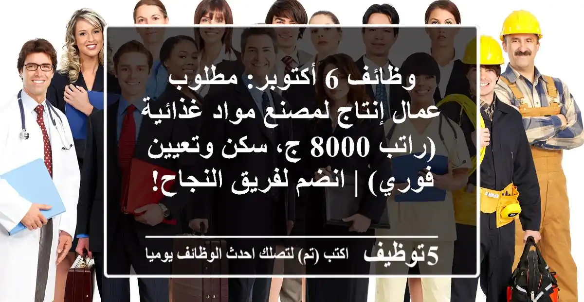 وظائف 6 أكتوبر: مطلوب عمال إنتاج لمصنع مواد غذائية (راتب 8000 ج، سكن وتعيين فوري) | انضم لفريق النجاح!