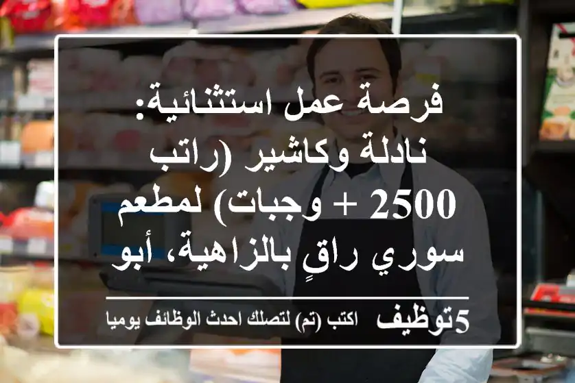 فرصة عمل استثنائية: نادلة وكاشير (راتب 2500 + وجبات) لمطعم سوري راقٍ بالزاهية، أبوظبي!