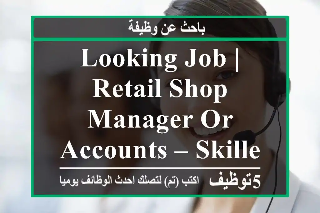 Looking Job | Retail Shop Manager Or Accounts – Skilled & Reliable