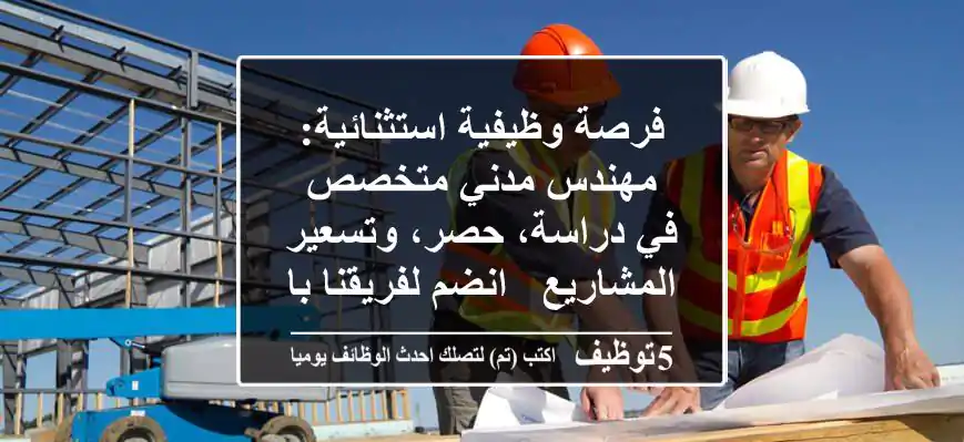 فرصة وظيفية استثنائية: مهندس مدني متخصص في دراسة، حصر، وتسعير المشاريع - انضم لفريقنا بالمدينة!