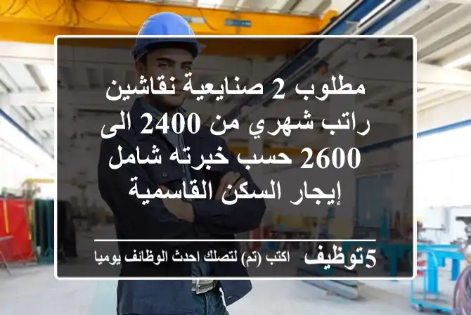 مطلوب 2 صنايعية نقاشين راتب شهري من 2400 الى 2600 حسب خبرته شامل إيجار السكن القاسمية