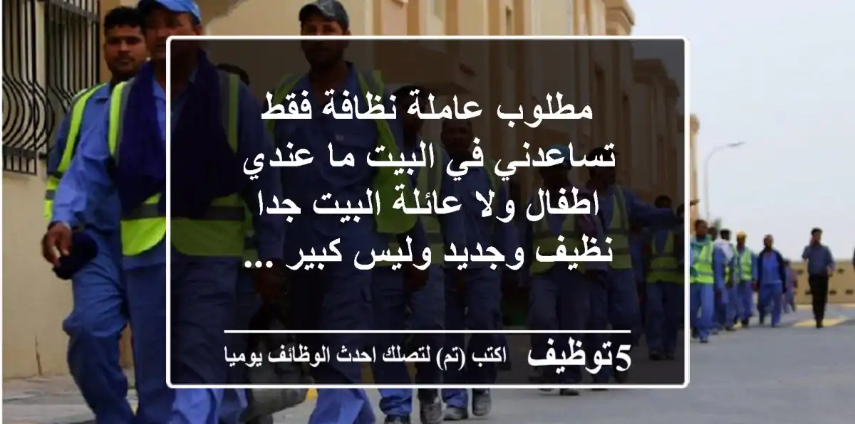 مطلوب عاملة نظافة فقط تساعدني في البيت ما عندي اطفال ولا عائلة البيت جدا نظيف وجديد وليس كبير ...