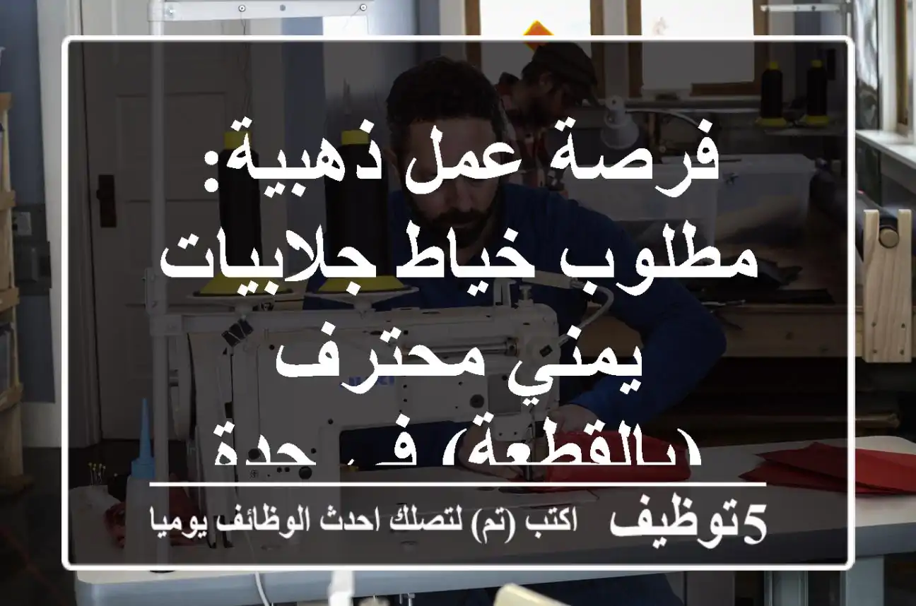 فرصة عمل ذهبية: مطلوب خياط جلابيات يمني محترف (بالقطعة) في جدة