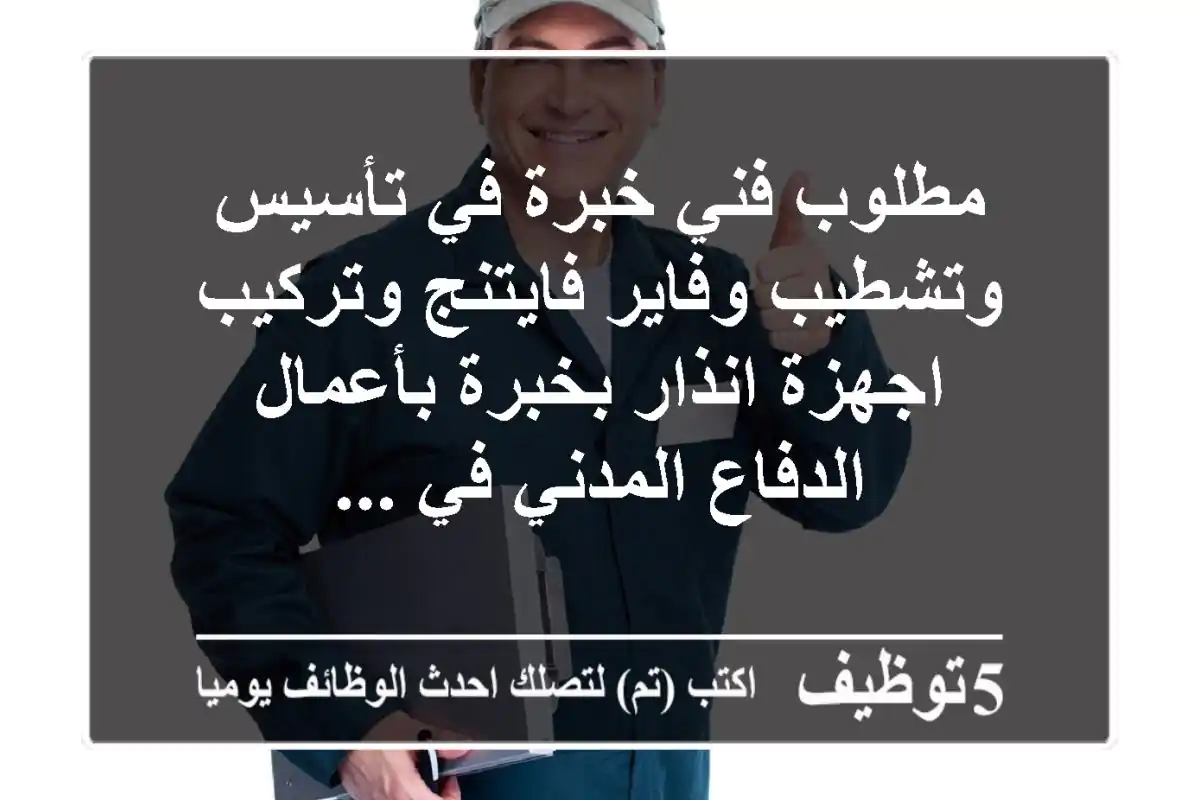 مطلوب فني خبرة في تأسيس وتشطيب وفاير فايتنج وتركيب اجهزة انذار بخبرة بأعمال الدفاع المدني في ...