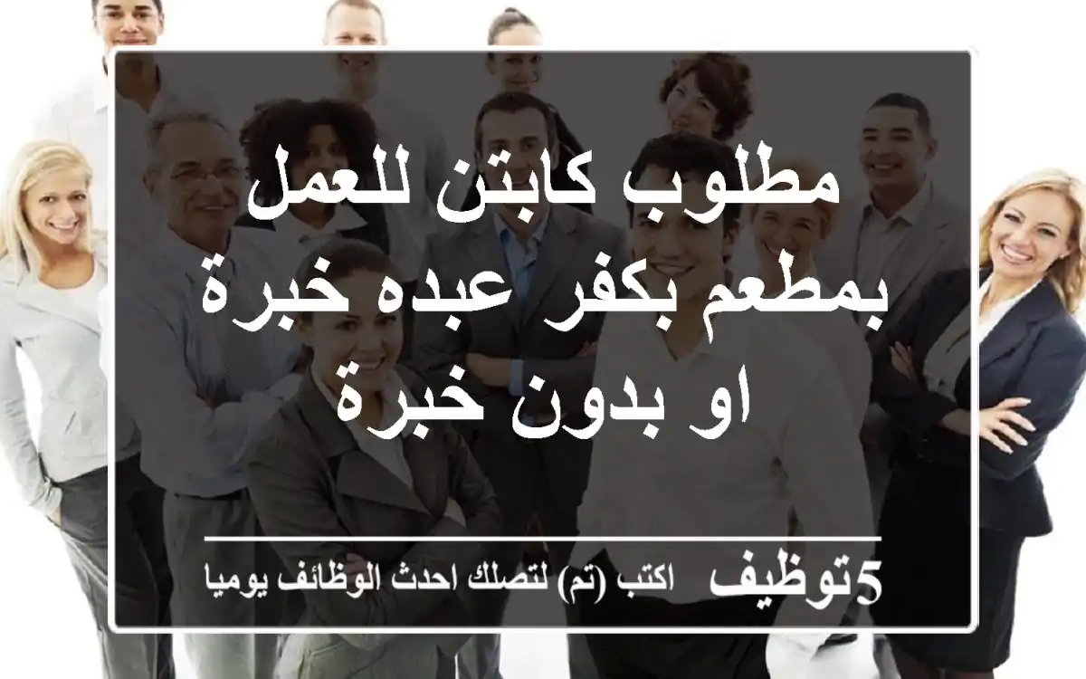 مطلوب كابتن للعمل بمطعم بكفر عبده خبرة او بدون خبرة