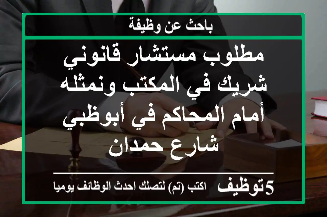 مطلوب مستشار قانوني شريك في المكتب ونمثله أمام المحاكم في أبوظبي شارع حمدان
