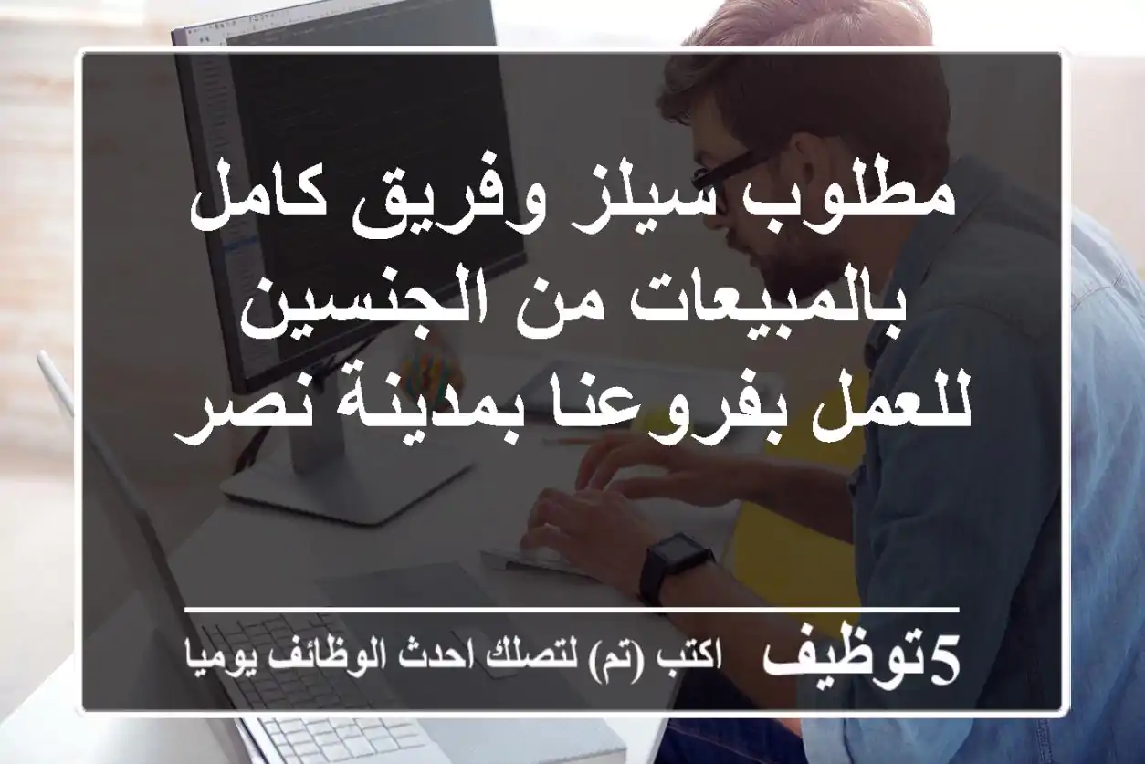 مطلوب سيلز وفريق كامل بالمبيعات من الجنسين للعمل بفروعنا بمدينة نصر