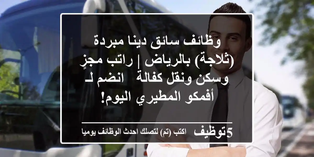 وظائف سائق دينا مبردة (ثلاجة) بالرياض | راتب مجزٍ وسكن ونقل كفالة - انضم لـ أفمكو المطيري اليوم!