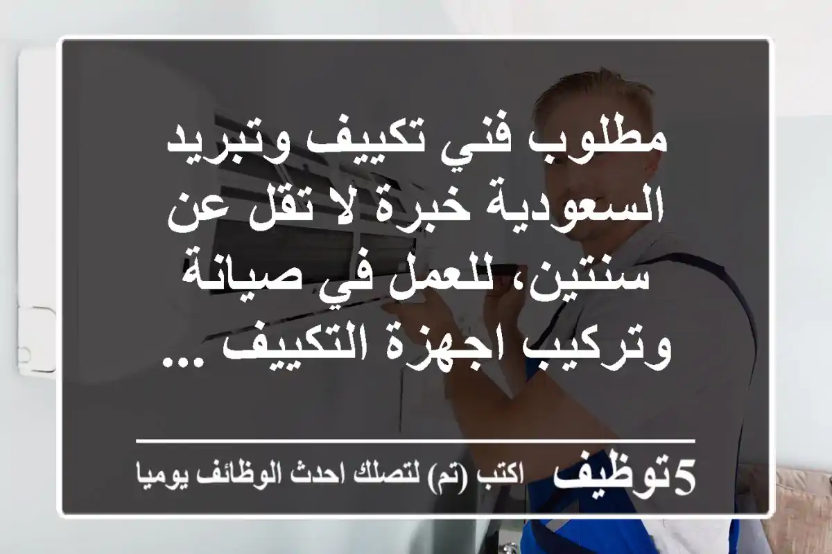 مطلوب فني تكييف وتبريد - السعودية خبرة لا تقل عن سنتين، للعمل في صيانة وتركيب اجهزة التكييف ...