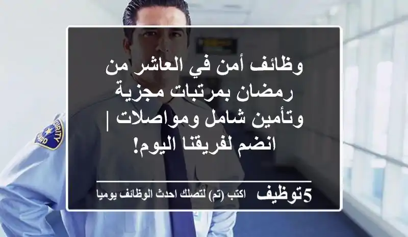 وظائف أمن في العاشر من رمضان بمرتبات مجزية وتأمين شامل ومواصلات | انضم لفريقنا اليوم!