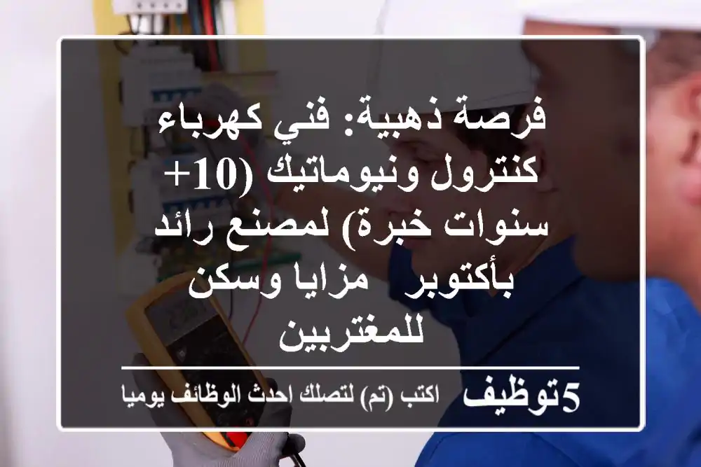 فرصة ذهبية: فني كهرباء كنترول ونيوماتيك (10+ سنوات خبرة) لمصنع رائد بأكتوبر - مزايا وسكن للمغتربين