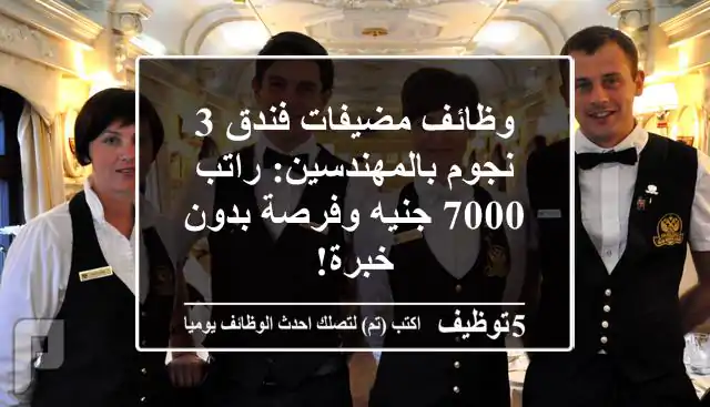 وظائف مضيفات فندق 3 نجوم بالمهندسين: راتب 7000 جنيه وفرصة بدون خبرة!