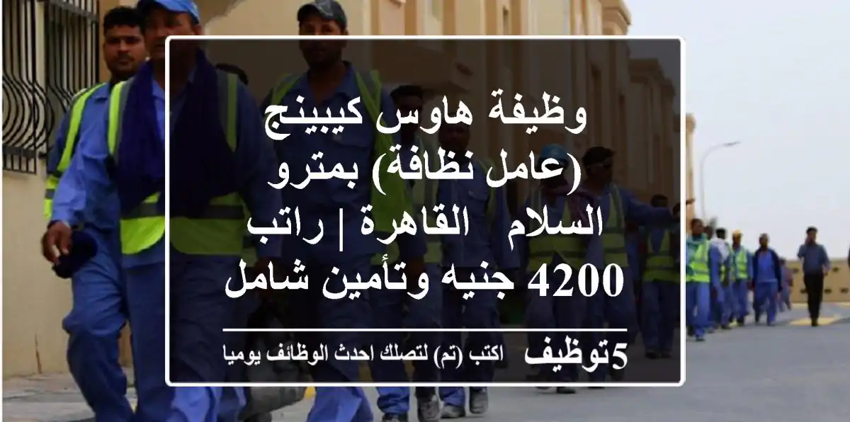 وظيفة هاوس كيبينج (عامل نظافة) بمترو السلام - القاهرة | راتب 4200 جنيه وتأمين شامل