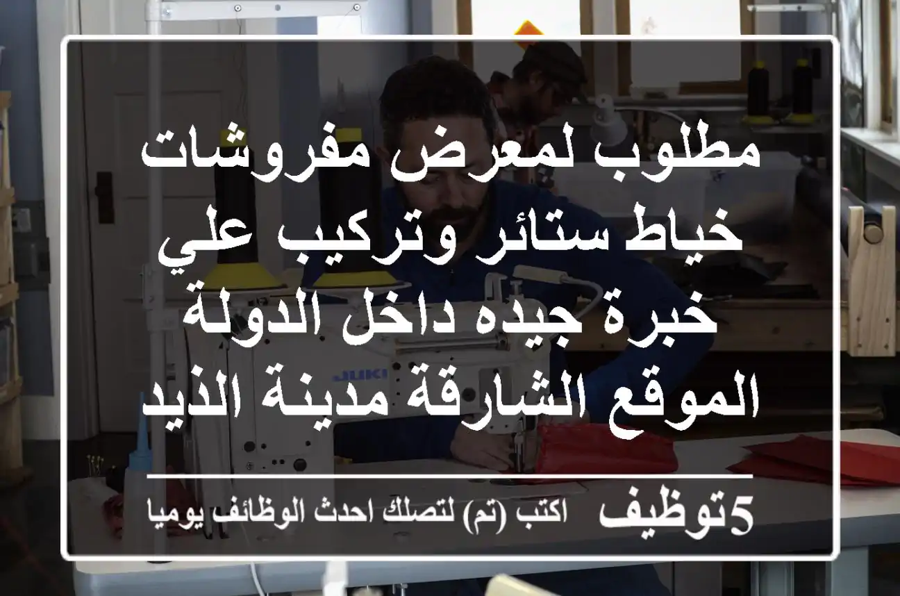مطلوب لمعرض مفروشات خياط ستائر وتركيب علي خبرة جيده داخل الدولة الموقع الشارقة مدينة الذيد