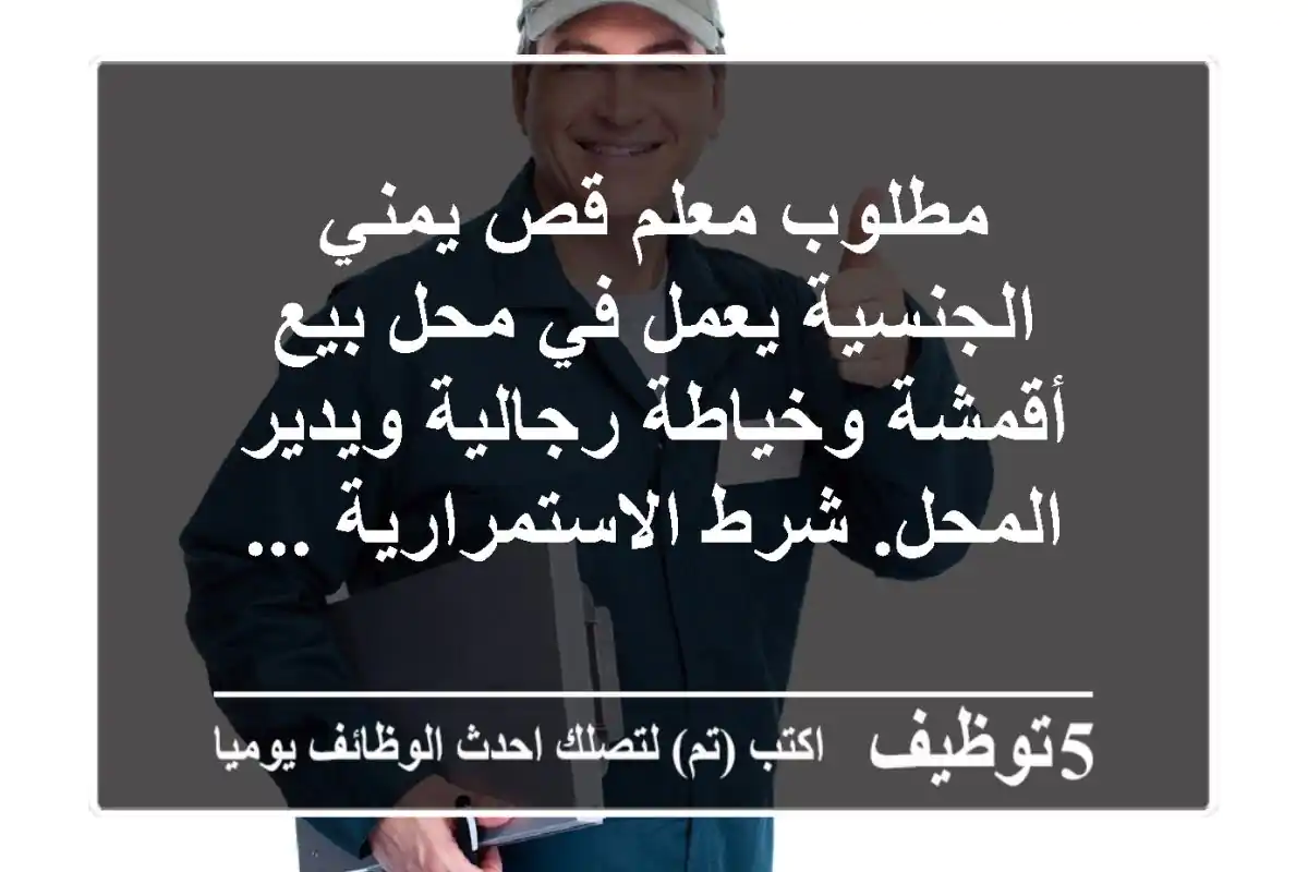 مطلوب معلم قص يمني الجنسية يعمل في محل بيع أقمشة وخياطة رجالية ويدير المحل. شرط الاستمرارية ...