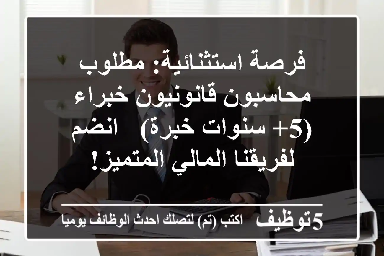 فرصة استثنائية: مطلوب محاسبون قانونيون خبراء (5+ سنوات خبرة) - انضم لفريقنا المالي المتميز!