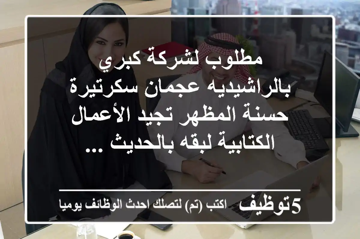 مطلوب لشركة كبري بالراشيديه عجمان سكرتيرة حسنة المظهر تجيد الأعمال الكتابية لبقه بالحديث ...